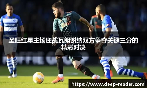 圣旺红星主场迎战瓦朗谢纳双方争夺关键三分的精彩对决