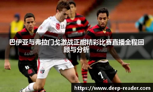 巴伊亚与弗拉门戈激战正酣精彩比赛直播全程回顾与分析