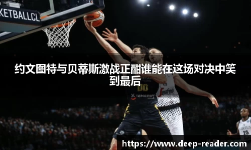 约文图特与贝蒂斯激战正酣谁能在这场对决中笑到最后