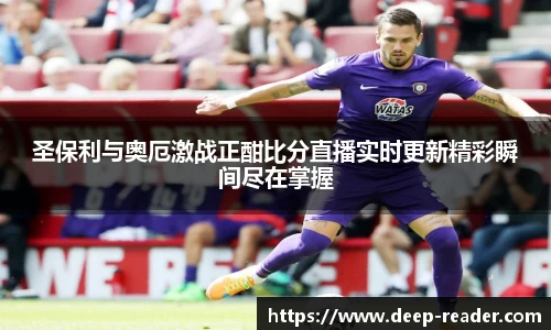 圣保利与奥厄激战正酣比分直播实时更新精彩瞬间尽在掌握
